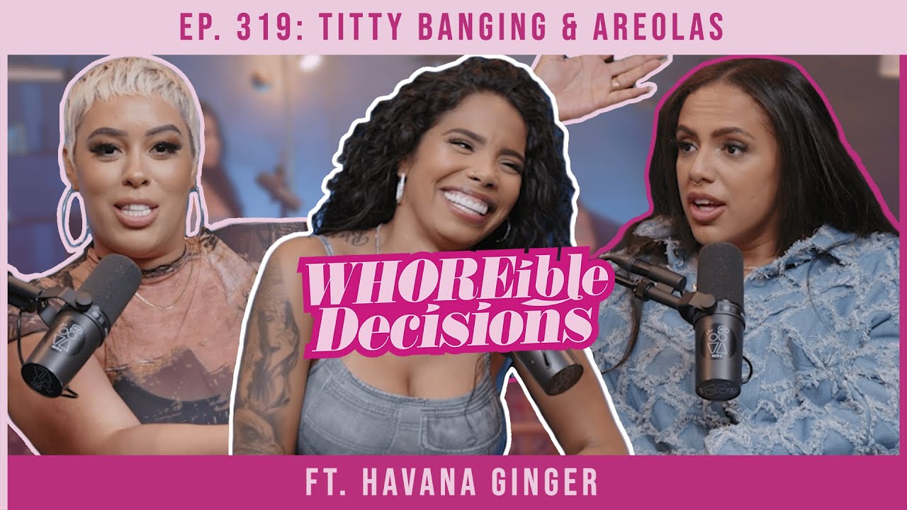 Ep. 319: Titty Banging & Areolas ft. Havana Ginger | Whoreible Decisions w/ Mandii B & Weezy